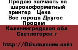 Продаю запчасть на широкоформатный принтер › Цена ­ 950 - Все города Другое » Продам   . Калининградская обл.,Светлогорск г.